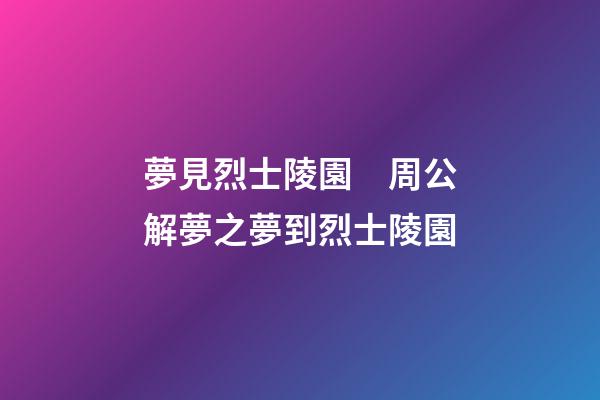 夢見烈士陵園　周公解夢之夢到烈士陵園